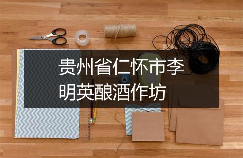 贵州省仁怀市李明英酿酒作坊