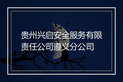 贵州兴启安全服务有限责任公司遵义分公司