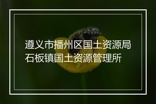 遵义市播州区国土资源局石板镇国土资源管理所