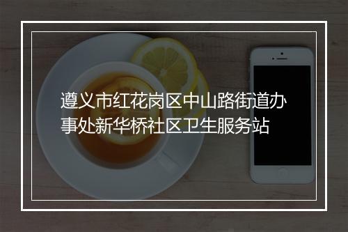 遵义市红花岗区中山路街道办事处新华桥社区卫生服务站