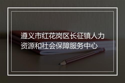 遵义市红花岗区长征镇人力资源和社会保障服务中心