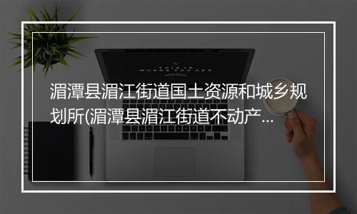 湄潭县湄江街道国土资源和城乡规划所(湄潭县湄江街道不动产登记工作站)