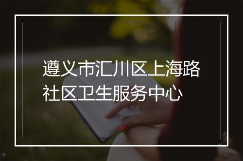 遵义市汇川区上海路社区卫生服务中心