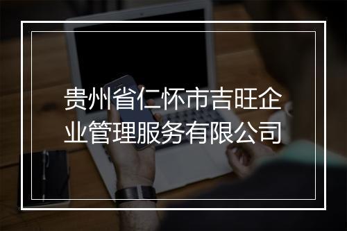 贵州省仁怀市吉旺企业管理服务有限公司