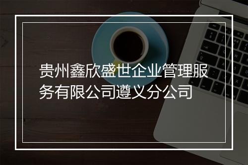 贵州鑫欣盛世企业管理服务有限公司遵义分公司