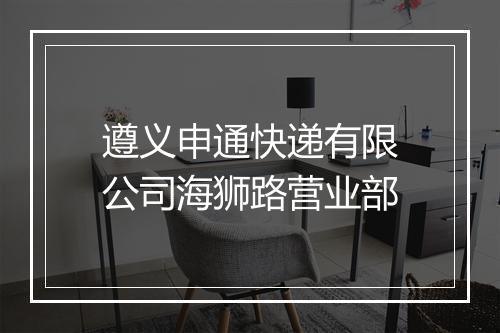 遵义申通快递有限公司海狮路营业部