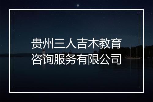 贵州三人吉木教育咨询服务有限公司