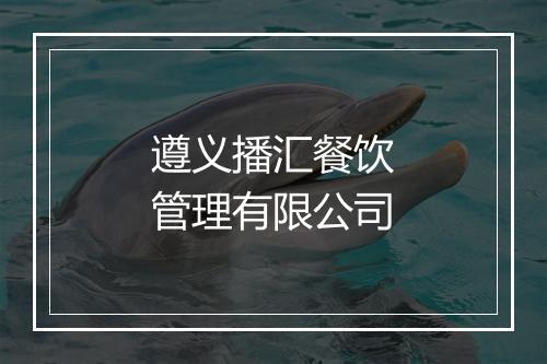 遵义播汇餐饮管理有限公司