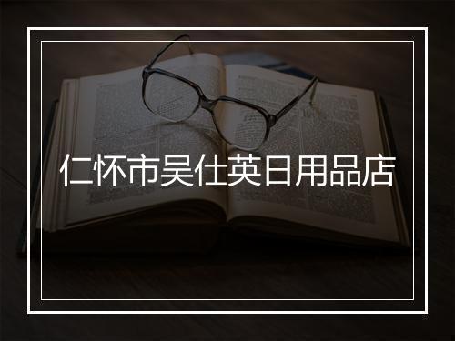 仁怀市吴仕英日用品店