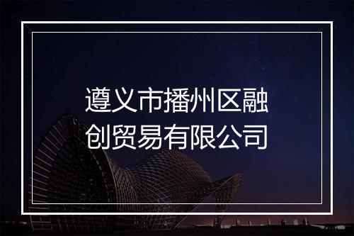 遵义市播州区融创贸易有限公司
