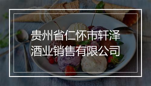 贵州省仁怀市轩泽酒业销售有限公司
