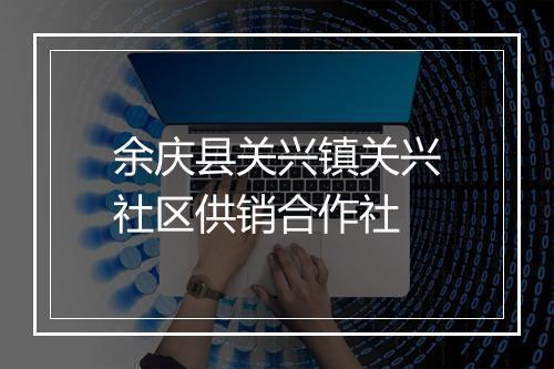 余庆县关兴镇关兴社区供销合作社