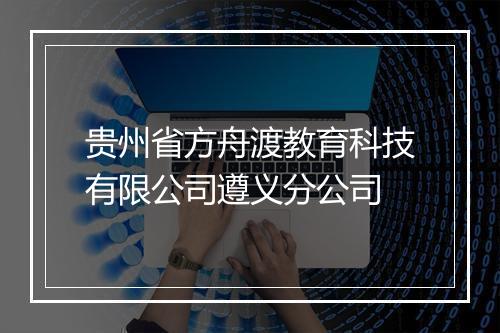 贵州省方舟渡教育科技有限公司遵义分公司