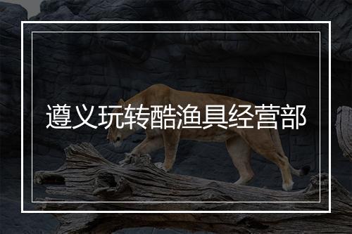 遵义玩转酷渔具经营部