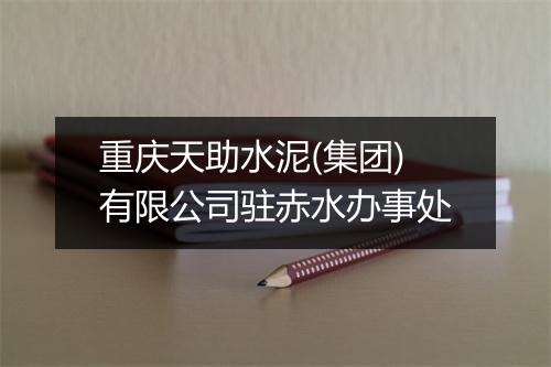 重庆天助水泥(集团)有限公司驻赤水办事处