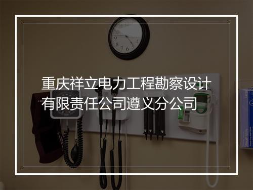 重庆祥立电力工程勘察设计有限责任公司遵义分公司