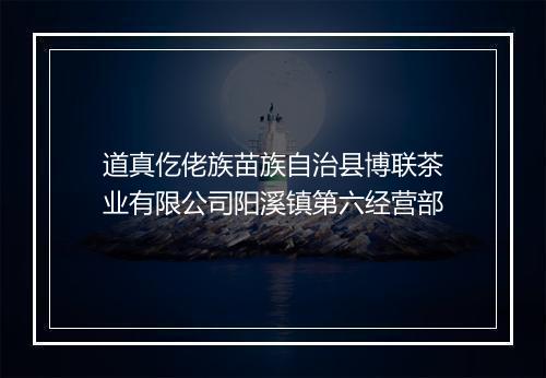 道真仡佬族苗族自治县博联茶业有限公司阳溪镇第六经营部