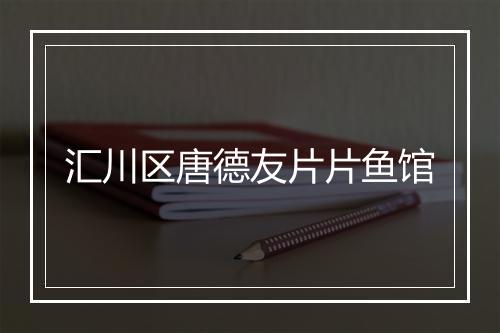 汇川区唐德友片片鱼馆