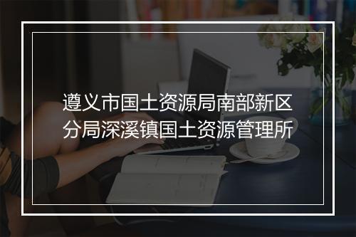 遵义市国土资源局南部新区分局深溪镇国土资源管理所