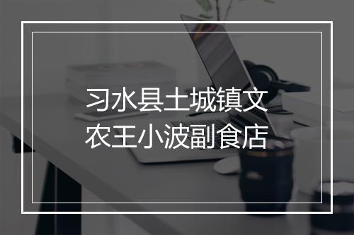 习水县土城镇文农王小波副食店
