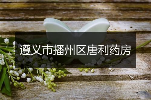 遵义市播州区唐利药房