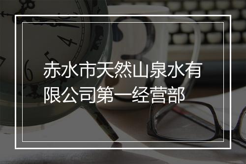 赤水市天然山泉水有限公司第一经营部