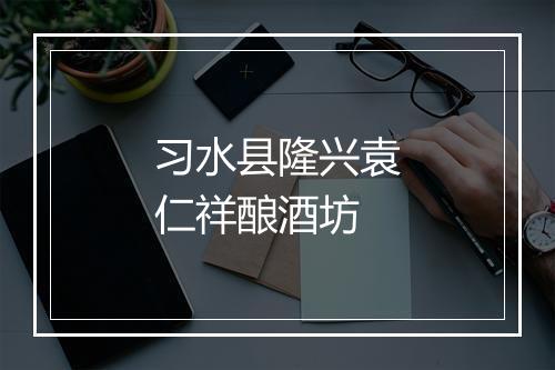 习水县隆兴袁仁祥酿酒坊