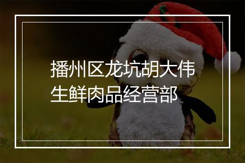 播州区龙坑胡大伟生鲜肉品经营部
