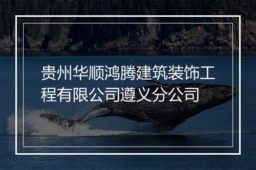 贵州华顺鸿腾建筑装饰工程有限公司遵义分公司
