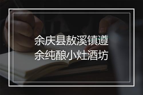 余庆县敖溪镇遵余纯酿小灶酒坊