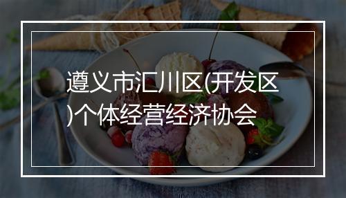 遵义市汇川区(开发区)个体经营经济协会