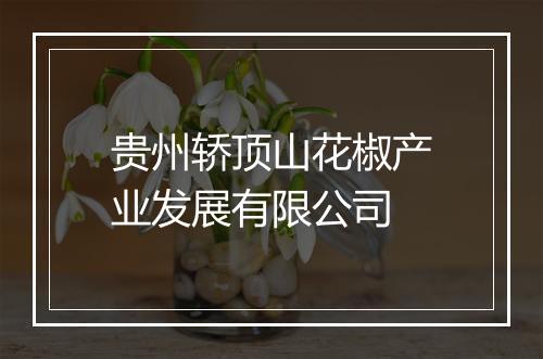 贵州轿顶山花椒产业发展有限公司