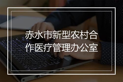 赤水市新型农村合作医疗管理办公室