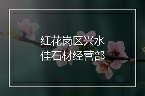 红花岗区兴水佳石材经营部