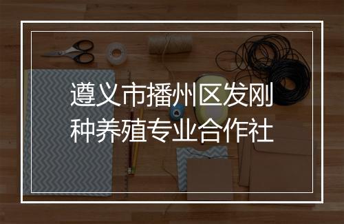 遵义市播州区发刚种养殖专业合作社