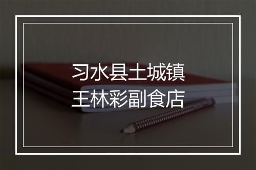 习水县土城镇王林彩副食店