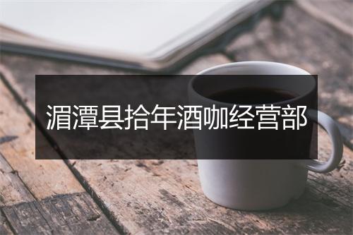 湄潭县拾年酒咖经营部