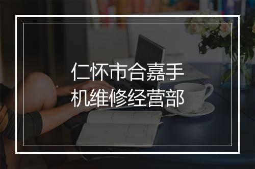 仁怀市合嘉手机维修经营部