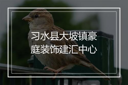 习水县大坡镇豪庭装饰建汇中心