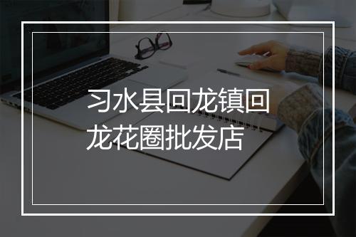 习水县回龙镇回龙花圈批发店