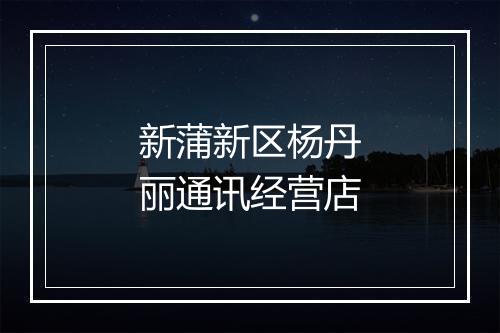 新蒲新区杨丹丽通讯经营店