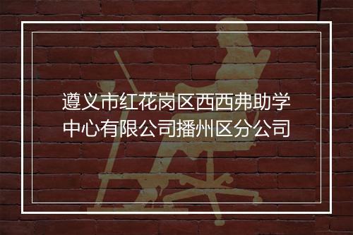 遵义市红花岗区西西弗助学中心有限公司播州区分公司