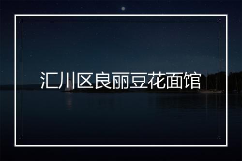 汇川区良丽豆花面馆