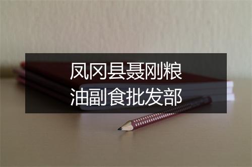 凤冈县聂刚粮油副食批发部