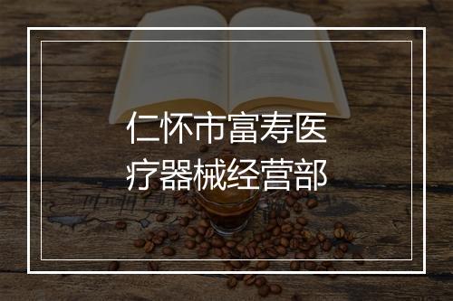 仁怀市富寿医疗器械经营部