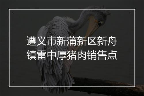 遵义市新蒲新区新舟镇雷中厚猪肉销售点