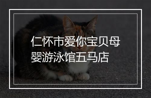 仁怀市爱你宝贝母婴游泳馆五马店