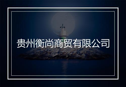 贵州衡尚商贸有限公司