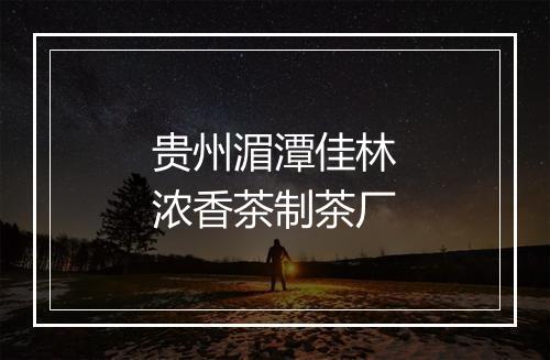 贵州湄潭佳林浓香茶制茶厂