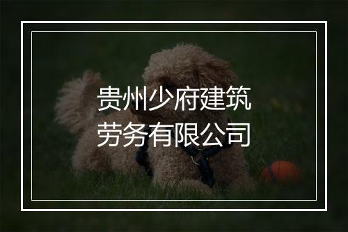 贵州少府建筑劳务有限公司